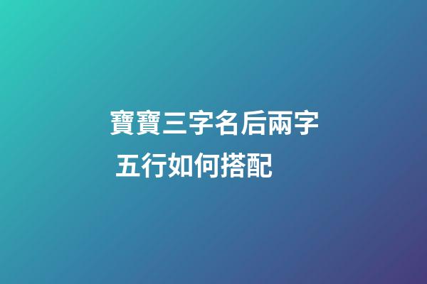 寶寶三字名后兩字 五行如何搭配